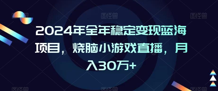2024年全年稳定变现蓝海项目，烧脑小游戏直播，月入30万+【揭秘】客创社 - 专注互联网轻资产创业及网络项目资源整合与分享客创社 - 专注互联网轻资产创业及网络项目资源整合与分享