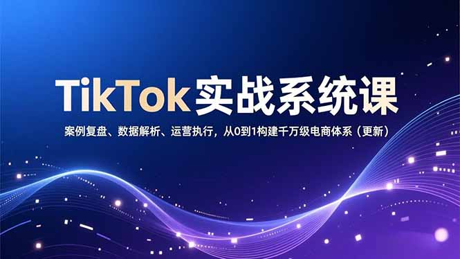 TikTok实战系统课，案例复盘、数据解析、运营执行，从0到1构建千万级电商体系(更新客创社区-专注互联网轻资产资源整合与分享客创社区-专注互联网轻资产资源整合与分享