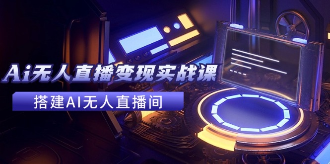 2024全套Ai无人直播变现实战课，搭建AI无人直播间，利用AI赚钱 (24节课客创社 - 专注互联网轻资产创业及网络项目资源整合与分享客创社 - 专注互联网轻资产创业及网络项目资源整合与分享