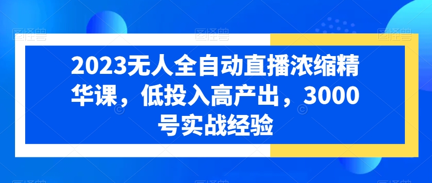 2023无人全自动直播浓缩精华课，低投入高产出，3000号实战经验客创社 - 专注互联网轻资产创业及网络项目资源整合与分享客创社 - 专注互联网轻资产创业及网络项目资源整合与分享