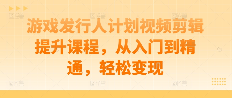 游戏发行人计划视频剪辑提升课程，从入门到精通，轻松变现客创社 - 专注互联网轻资产创业及网络项目资源整合与分享客创社 - 专注互联网轻资产创业及网络项目资源整合与分享