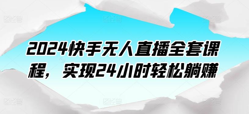 2024快手无人直播全套课程，实现24小时轻松躺赚客创社 - 专注互联网轻资产创业及网络项目资源整合与分享客创社 - 专注互联网轻资产创业及网络项目资源整合与分享