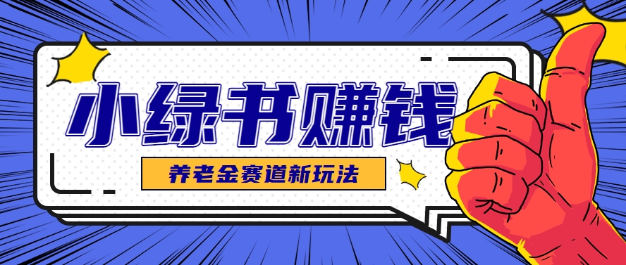 小绿书养老金赛道赚钱思路，利用业余时间轻松操作月入千元的副业项目-客创社 - 专注互联网轻资产创业及网络项目资源整合与分享客创社-免费且强大的项目分享网站！