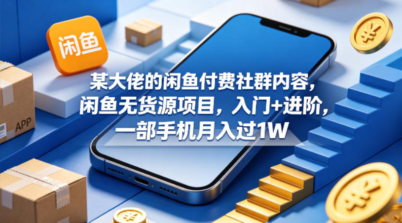 某大佬的闲鱼付费社群内容，闲鱼无货源项目，入门+进阶，一部手机月入过1W客创社区-专注互联网轻资产资源整合与分享客创社区-专注互联网轻资产资源整合与分享