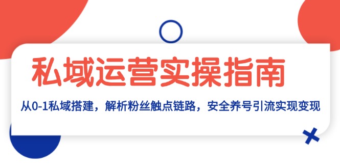 私域运营实操指南：从0-1私域搭建，解析粉丝触点链路，安全养号引流变现客创社 - 专注互联网轻资产创业及网络项目资源整合与分享客创社 - 专注互联网轻资产创业及网络项目资源整合与分享