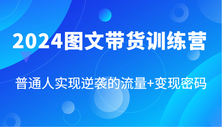 2024图文带货训练营，普通人实现逆袭的流量+变现密码(87节课)客创社 - 专注互联网轻资产创业及网络项目资源整合与分享客创社 - 专注互联网轻资产创业及网络项目资源整合与分享