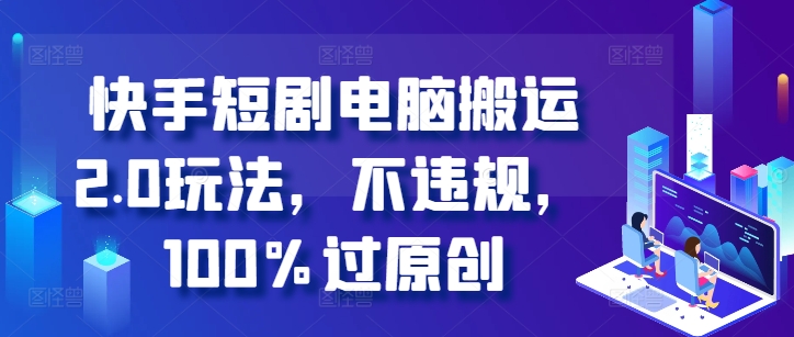 快手短剧电脑搬运2.0玩法，不违规，100%过原创客创社 - 专注互联网轻资产创业及网络项目资源整合与分享客创社 - 专注互联网轻资产创业及网络项目资源整合与分享