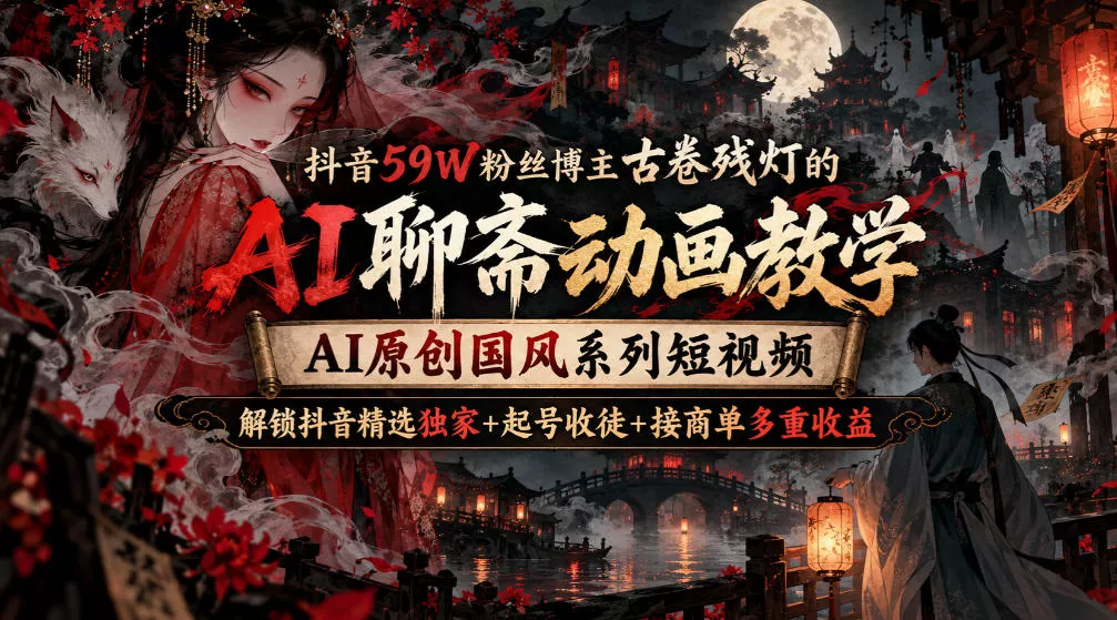 抖音59W粉丝博主古卷残灯的AI聊斋动画教学，AI原创国风系列短视频，解锁抖音精选独家+起号收徒+接商单多重收益 《鱼见海科技》-鱼见海资源网-免费PHP网站源码模板,插件软件网创AI智能体资源分享平台！