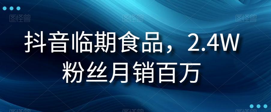 抖音临期食品项目，2.4W粉丝月销百万【揭秘】客创社 - 专注互联网轻资产创业及网络项目资源整合与分享客创社 - 专注互联网轻资产创业及网络项目资源整合与分享