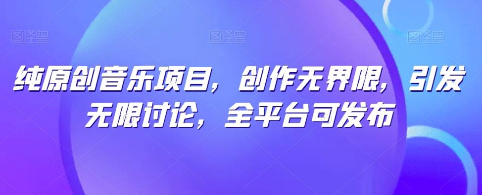 纯原创音乐项目，创作无界限，引发无限讨论，全平台可发布【揭秘】客创社 - 专注互联网轻资产创业及网络项目资源整合与分享客创社 - 专注互联网轻资产创业及网络项目资源整合与分享