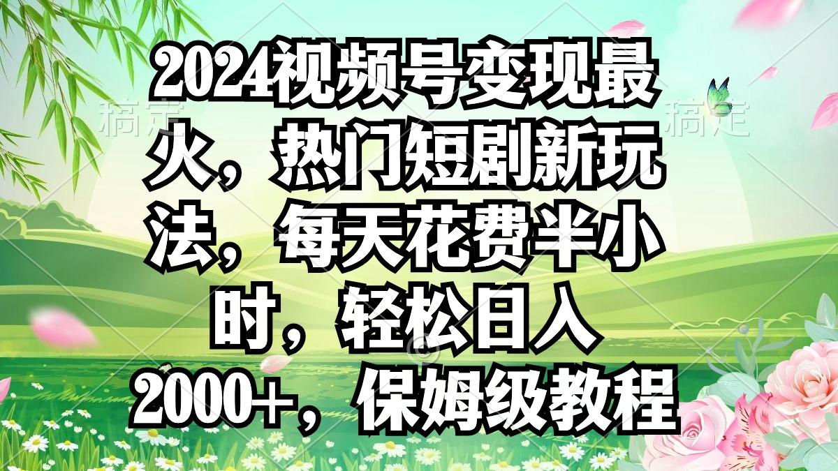 2024视频号变现最火，热门短剧新玩法，每天花费半小时，轻松日入2000+，…客创社 - 专注互联网轻资产创业及网络项目资源整合与分享客创社 - 专注互联网轻资产创业及网络项目资源整合与分享