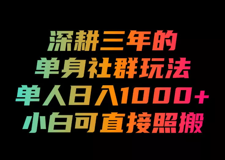 深耕三年的单身社群玩法，单人日入1000+，小白可直接照搬！【揭秘】-软件百科