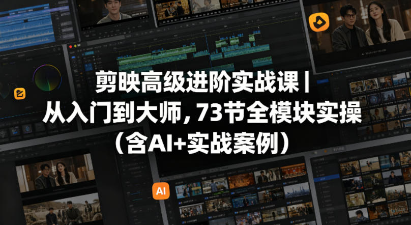 剪映高级进阶实战课｜从入门到大师，73节全模块实操(含AI+实战案例)客创社区-专注互联网轻资产资源整合与分享客创社区-专注互联网轻资产资源整合与分享