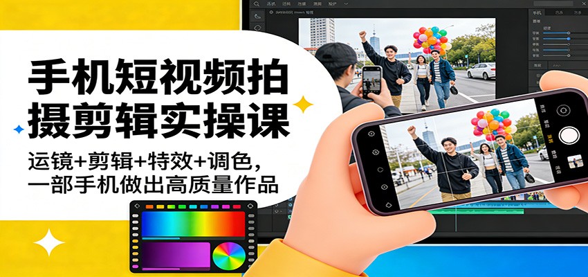 手机短视频拍摄剪辑实操课：运镜+剪辑+特效+调色，一部手机做出高质量作品客创社区-专注互联网轻资产资源整合与分享客创社区-专注互联网轻资产资源整合与分享