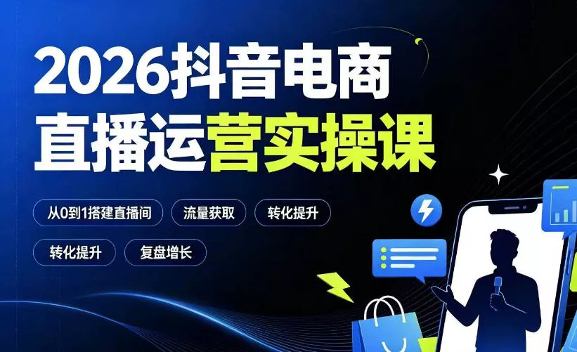 2026抖音电商直播运营实操课：从0到1搭建直播间，掌握流量获取、千川投放、转化提升与复盘增长客创社区-专注互联网轻资产资源整合与分享客创社区-专注互联网轻资产资源整合与分享