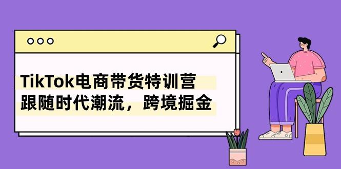 TikTok电商带货特训营，跟随时代潮流，跨境掘金(8节课客创社 - 专注互联网轻资产创业及网络项目资源整合与分享客创社 - 专注互联网轻资产创业及网络项目资源整合与分享