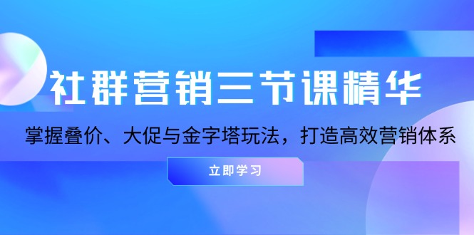 社群营销三节课精华：掌握叠价、大促与金字塔玩法，打造高效营销体系客创社 - 专注互联网轻资产创业及网络项目资源整合与分享客创社 - 专注互联网轻资产创业及网络项目资源整合与分享