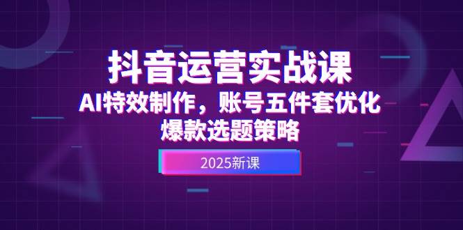 抖音运营实战课，AI特效制作，账号五件套优化，爆款选题策略-客创社 - 专注互联网轻资产创业及网络项目资源整合与分享客创社-免费且强大的项目分享网站！