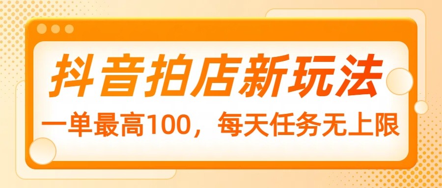 抖音拍店新玩法，一单最高100，每天任务无上限客创社 - 专注互联网轻资产创业及网络项目资源整合与分享客创社 - 专注互联网轻资产创业及网络项目资源整合与分享