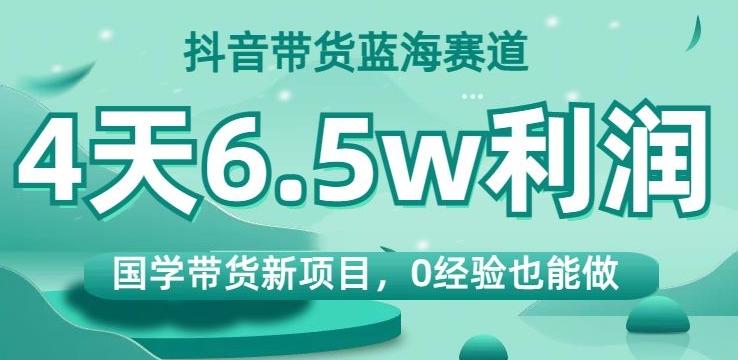 抖音带货蓝海赛道，国学带货新项目，0经验也能做，4天6.5w利润【揭秘】客创社 - 专注互联网轻资产创业及网络项目资源整合与分享客创社 - 专注互联网轻资产创业及网络项目资源整合与分享
