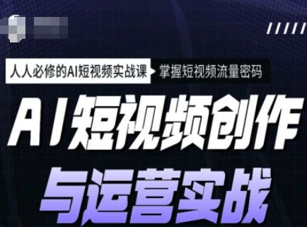 AI短视频创作与运营实战课程，人人必修的AI短视频实战课，掌握短视频流量密码客创社 - 专注互联网轻资产创业及网络项目资源整合与分享客创社 - 专注互联网轻资产创业及网络项目资源整合与分享