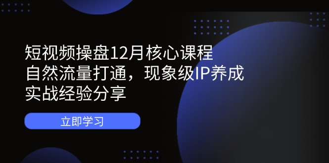 短视频操盘12月核心课程：自然流量打通，现象级IP养成，实战经验分享客创社 - 专注互联网轻资产创业及网络项目资源整合与分享客创社 - 专注互联网轻资产创业及网络项目资源整合与分享