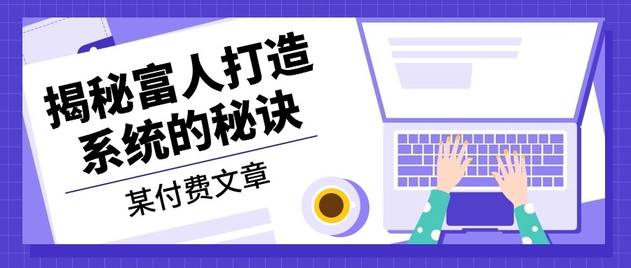 某付费文章：《揭秘富人打造系统的秘诀》客创社 - 专注互联网轻资产创业及网络项目资源整合与分享客创社 - 专注互联网轻资产创业及网络项目资源整合与分享