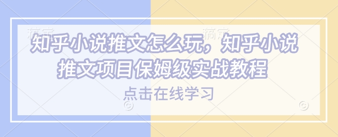 知乎小说推文怎么玩，知乎小说推文项目保姆级实战教程-客创社 - 专注互联网轻资产创业及网络项目资源整合与分享客创社-免费且强大的项目分享网站！