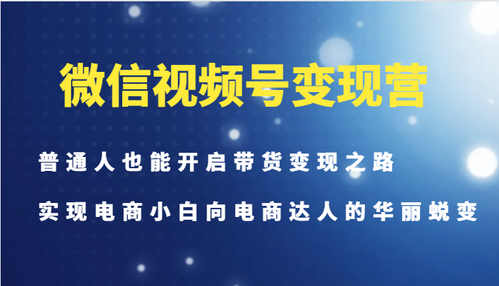 微信视频号变现营-普通人也能开启带货变现之路，实现电商小白向电商达人的华丽蜕变客创社 - 专注互联网轻资产创业及网络项目资源整合与分享客创社 - 专注互联网轻资产创业及网络项目资源整合与分享