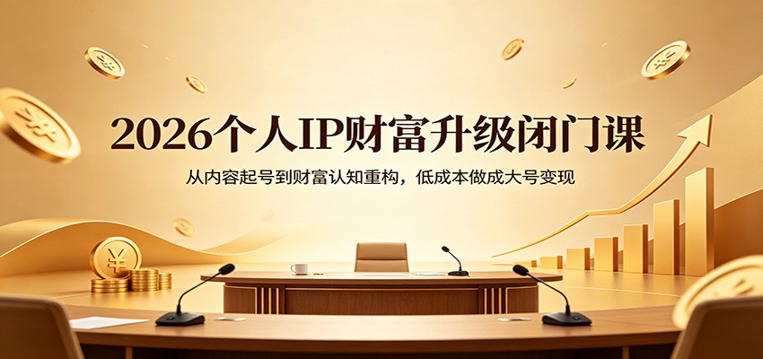 2026个人IP财富升级闭门课：从内容起号到财富认知重构，低成本做成大号变现客创社区-专注互联网轻资产资源整合与分享客创社区-专注互联网轻资产资源整合与分享