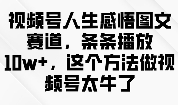 视频号人生感悟图文赛道，条条播放10w+，这个方法做视频号太牛了客创社 - 专注互联网轻资产创业及网络项目资源整合与分享客创社 - 专注互联网轻资产创业及网络项目资源整合与分享