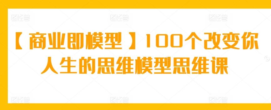 【商业即模型】100个改变你人生的思维模型思维课客创社 - 专注互联网轻资产创业及网络项目资源整合与分享客创社 - 专注互联网轻资产创业及网络项目资源整合与分享