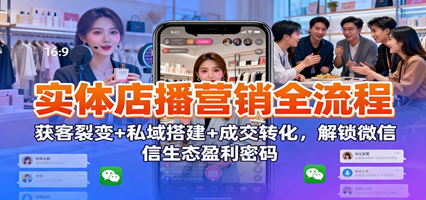 实体店播营销全流程：获客裂变+私域搭建+成交转化，解锁微信生态盈利密码中赚AI网_草根零加盟费创业平台_小本副业项目推荐_抖音短视频 / AI 创业教程库项目资源网