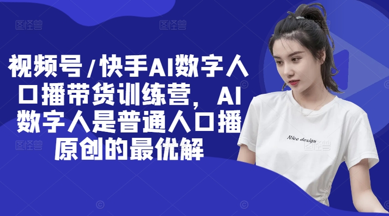 视频号/快手AI数字人口播带货训练营，AI数字人是普通人口播原创的最优解客创社 - 专注互联网轻资产创业及网络项目资源整合与分享客创社 - 专注互联网轻资产创业及网络项目资源整合与分享