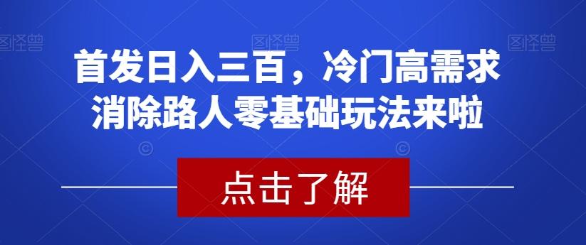 首发日入三百，冷门高需求消除路人零基础玩法来啦【揭秘】客创社 - 专注互联网轻资产创业及网络项目资源整合与分享客创社 - 专注互联网轻资产创业及网络项目资源整合与分享
