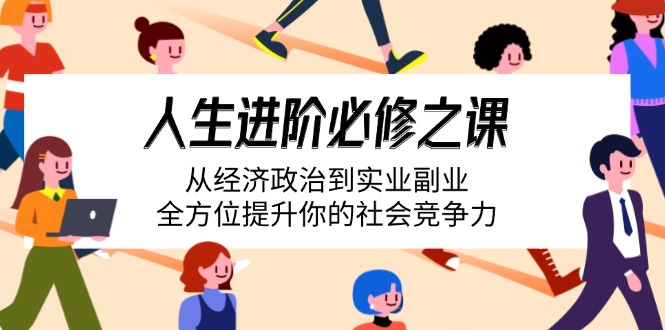 人生进阶必修之课：从经济政治到实业副业，全方位提升你的社会竞争力-客创社 - 专注互联网轻资产创业及网络项目资源整合与分享客创社-免费且强大的项目分享网站！
