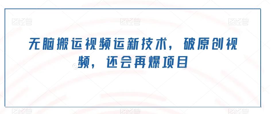 无脑搬运视频运新技术，破原创视频，还会再爆项目客创社 - 专注互联网轻资产创业及网络项目资源整合与分享客创社 - 专注互联网轻资产创业及网络项目资源整合与分享
