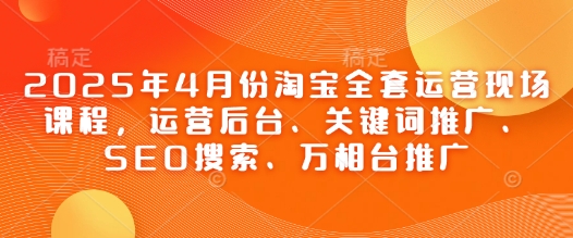 2025年4月份淘宝全套运营现场课程，运营后台、关键词推广、SEO搜索、万相台推广-客创社 - 专注互联网轻资产创业及网络项目资源整合与分享客创社-免费且强大的项目分享网站！