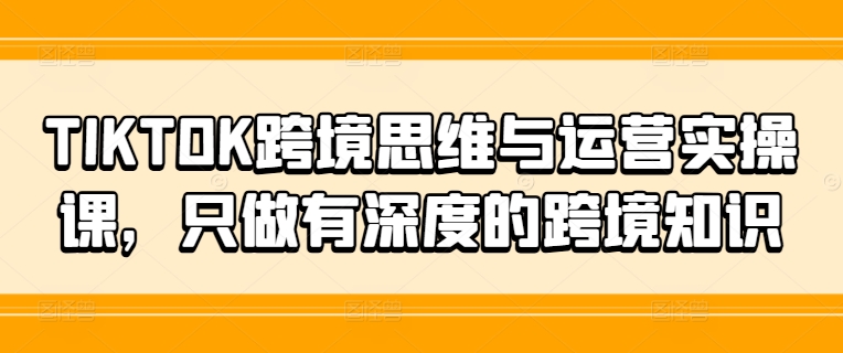 TIKTOK跨境思维与运营实操课，只做有深度的跨境知识客创社 - 专注互联网轻资产创业及网络项目资源整合与分享客创社 - 专注互联网轻资产创业及网络项目资源整合与分享