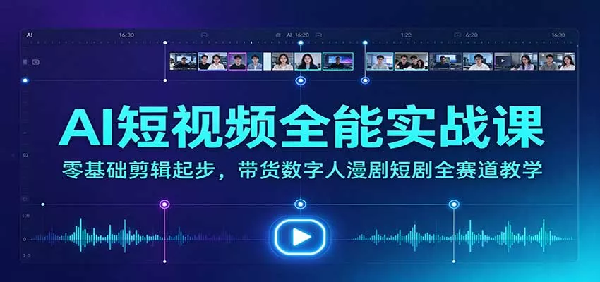AI短视频全能实战课：零基础剪辑起步，带货数字人漫剧短剧全赛道教学客创社区-专注互联网轻资产资源整合与分享客创社区-专注互联网轻资产资源整合与分享