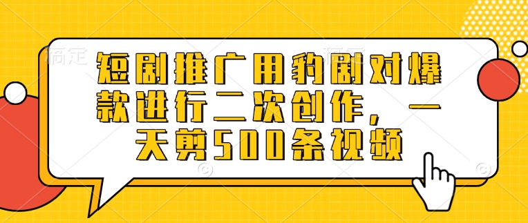 短剧推广用豹剧对爆款进行二次创作，一天剪500条视频-客创社 - 专注互联网轻资产创业及网络项目资源整合与分享客创社-免费且强大的项目分享网站！