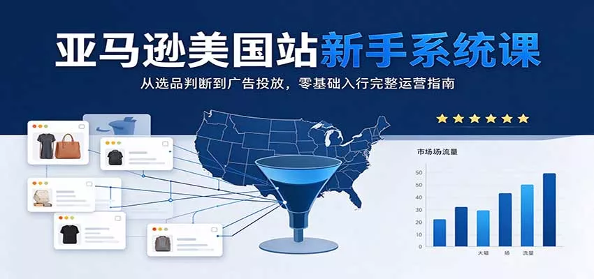 亚马逊美国站新手系统课：从选品判断到广告投放，零基础入行完整运营指南客创社区-专注互联网轻资产资源整合与分享客创社区-专注互联网轻资产资源整合与分享