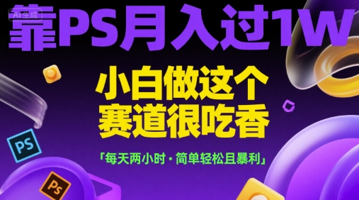 靠PS月入过1W，小白做这个赛道很吃香，每天两小时，简单轻松且暴利【揭秘】-客创社 - 专注互联网轻资产创业及网络项目资源整合与分享客创社-免费且强大的项目分享网站！