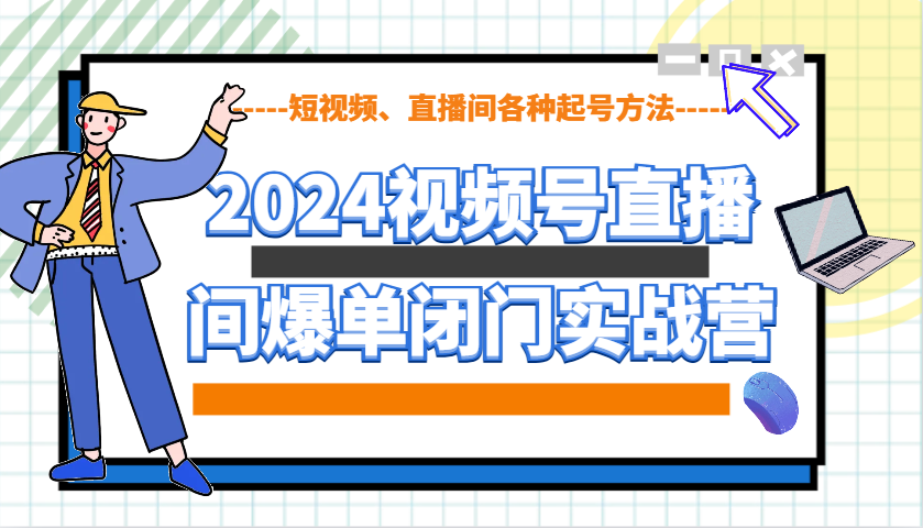 2024视频号直播间爆单闭门实战营，教你如何做视频号，短视频、直播间各种起号方法客创社 - 专注互联网轻资产创业及网络项目资源整合与分享客创社 - 专注互联网轻资产创业及网络项目资源整合与分享