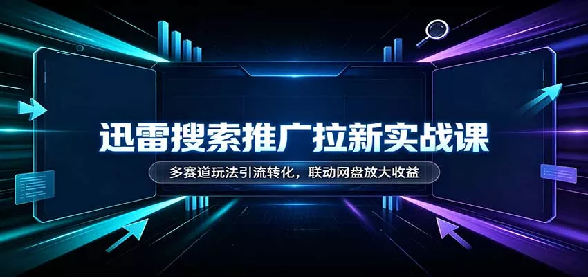 迅雷搜索推广拉新实战课：多赛道玩法引流转化，联动网盘放大收益 《鱼见海科技》-鱼见海资源网-免费PHP网站源码模板,插件软件网创AI智能体资源分享平台！
