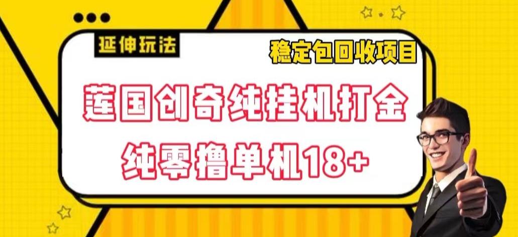 莲国创奇纯挂机打金，纯零撸单机18+，稳定包回收项目【揭秘】客创社 - 专注互联网轻资产创业及网络项目资源整合与分享客创社 - 专注互联网轻资产创业及网络项目资源整合与分享
