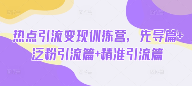 热点引流变现训练营，先导篇+泛粉引流篇+精准引流篇客创社 - 专注互联网轻资产创业及网络项目资源整合与分享客创社 - 专注互联网轻资产创业及网络项目资源整合与分享