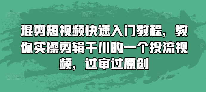 混剪短视频快速入门教程，教你实操剪辑千川的一个投流视频，过审过原创客创社 - 专注互联网轻资产创业及网络项目资源整合与分享客创社 - 专注互联网轻资产创业及网络项目资源整合与分享