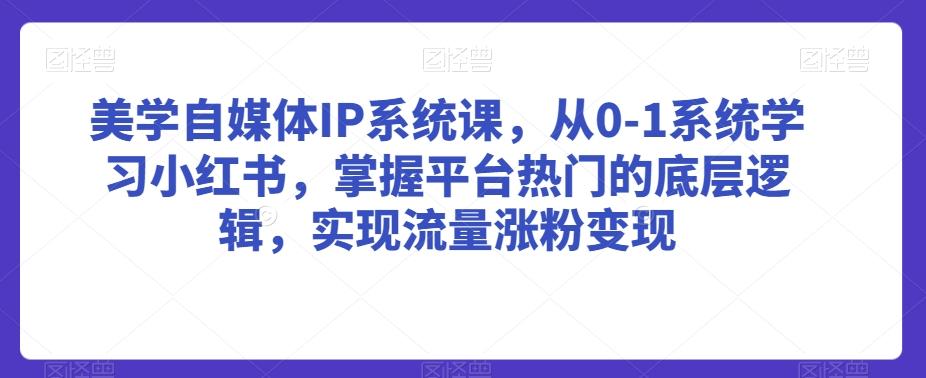 美学自媒体IP系统课，从0-1系统学习小红书，掌握平台热门的底层逻辑，实现流量涨粉变现客创社 - 专注互联网轻资产创业及网络项目资源整合与分享客创社 - 专注互联网轻资产创业及网络项目资源整合与分享