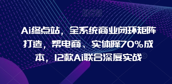 Ai终点站，全系统商业闭环矩阵打造，帮电商、实体降70%成本，12款Ai联合深度实战【0906更新】客创社 - 专注互联网轻资产创业及网络项目资源整合与分享客创社 - 专注互联网轻资产创业及网络项目资源整合与分享